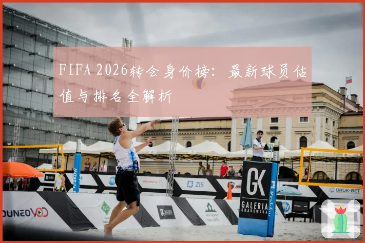 FIFA 2026转会身价榜：最新球员估值与排名全解析