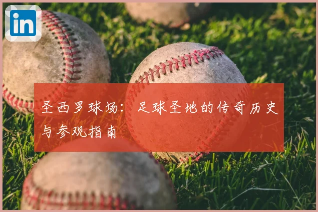 圣西罗球场:足球圣地的传奇历史与参观指南