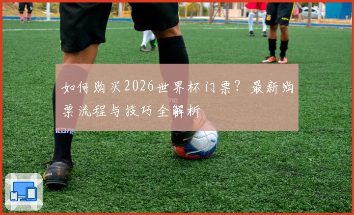 如何购买2026世界杯门票？最新购票流程与技巧全解析