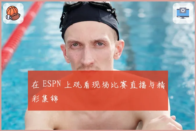 在 ESPN 上观看现场比赛直播与精彩集锦