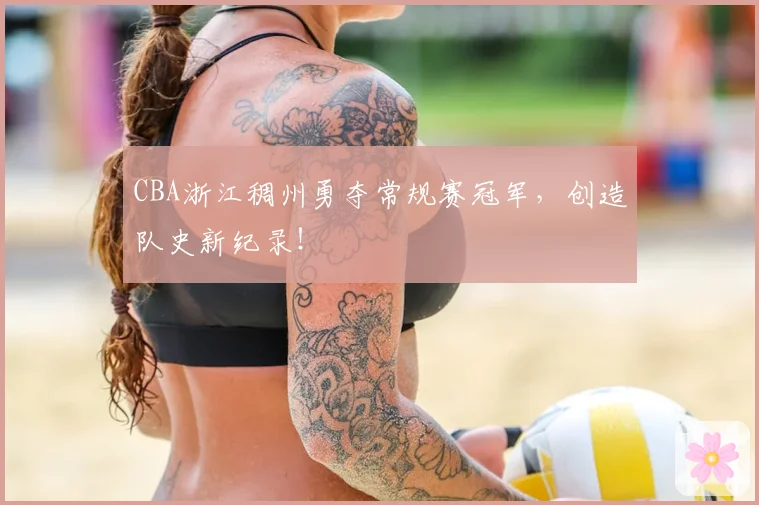 CBA浙江稠州勇夺常规赛冠军，创造队史新纪录！