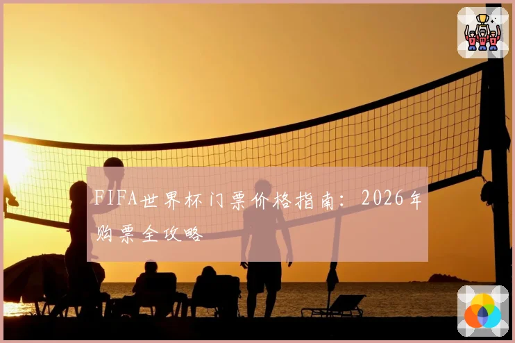 FIFA世界杯门票价格指南:2026年购票全攻略