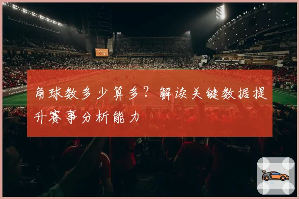 角球数多少算多?解读关键数据提升赛事分析能力