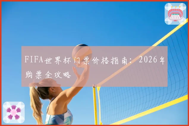 FIFA世界杯门票价格指南：2026年购票全攻略