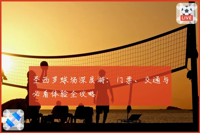 圣西罗球场深度游：门票、交通与必看体验全攻略